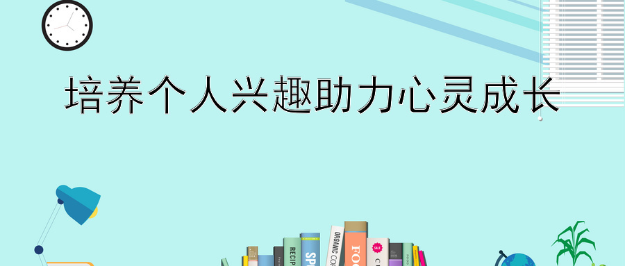 培养个人兴趣助力心灵成长