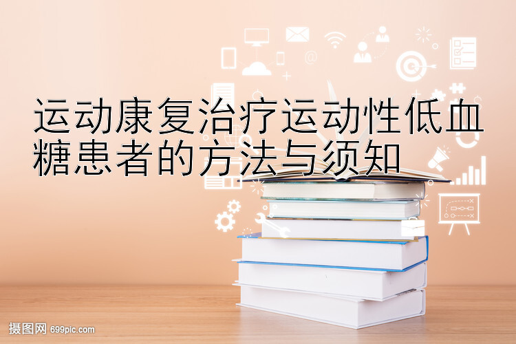 运动康复治疗运动性低血糖患者的方法与须知