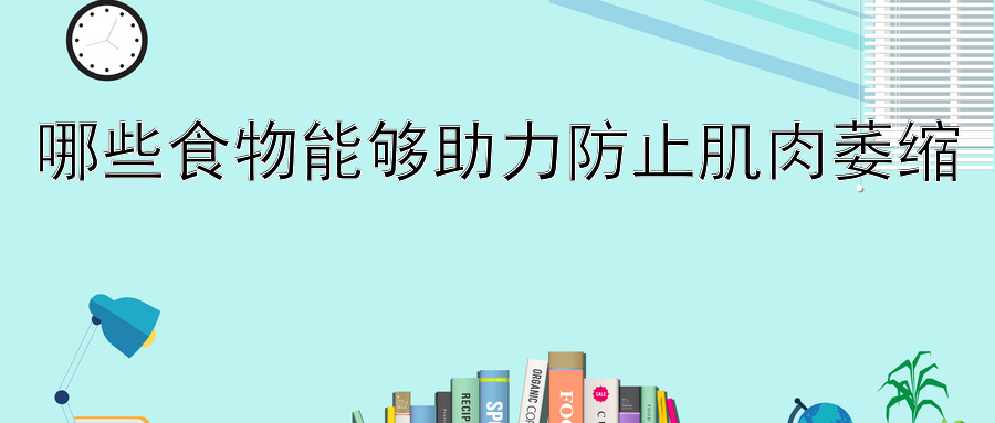 哪些食物能够助力防止肌肉萎缩