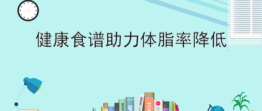 健康食谱助力体脂率降低