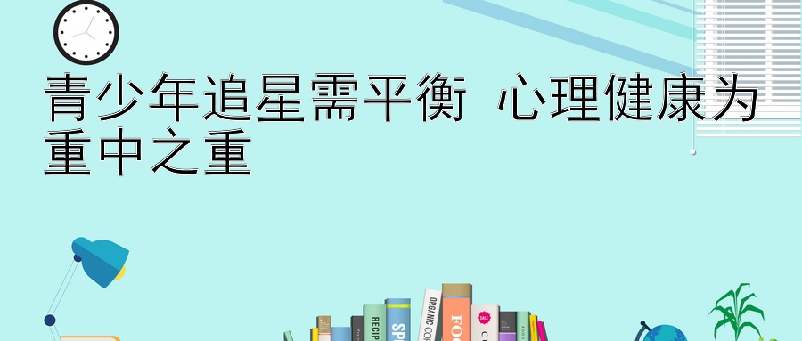 青少年追星需平衡 心理健康为重中之重