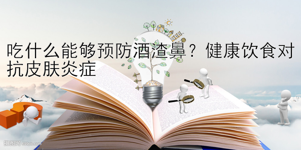 吃什么能够预防酒渣鼻？健康饮食对抗皮肤炎症