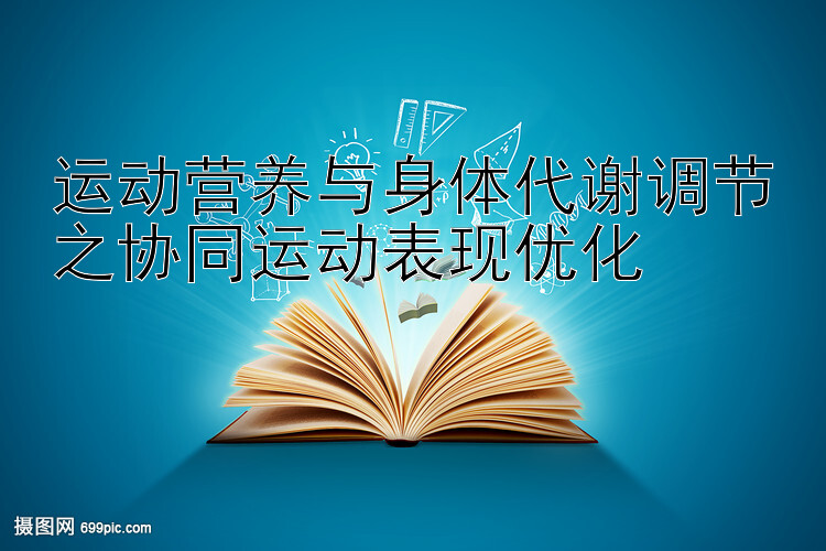 运动营养与身体代谢调节之协同运动表现优化