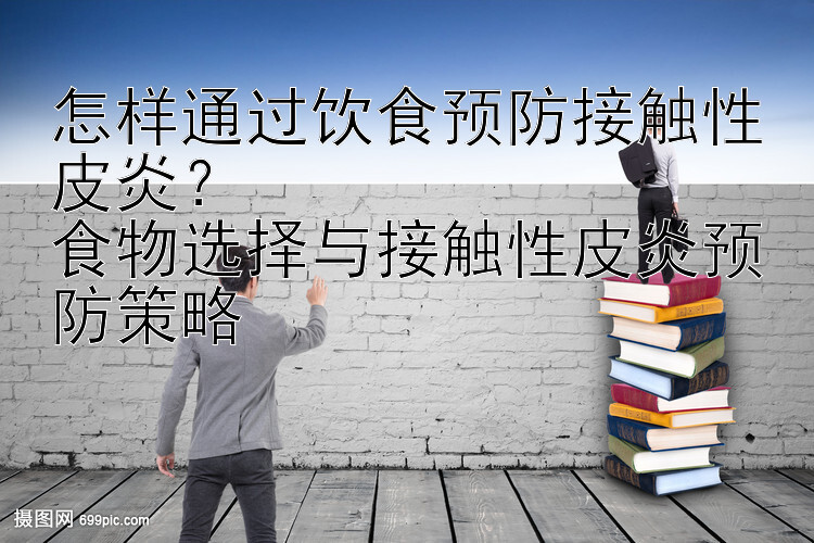 怎样通过饮食预防接触性皮炎？
食物选择与接触性皮炎预防策略