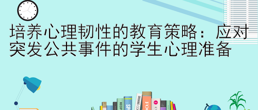 培养心理韧性的教育策略：应对突发公共事件的学生心理准备