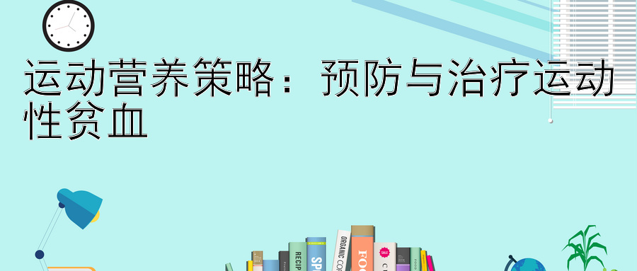 运动营养策略：预防与治疗运动性贫血