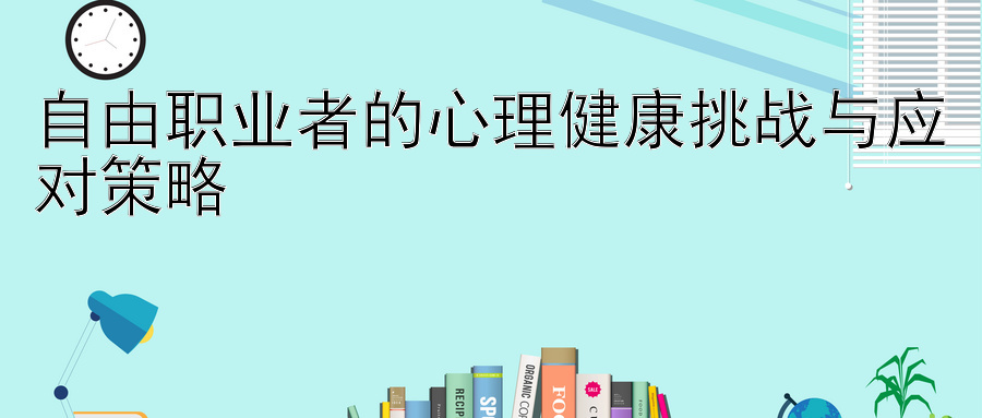 自由职业者的心理健康挑战与应对策略