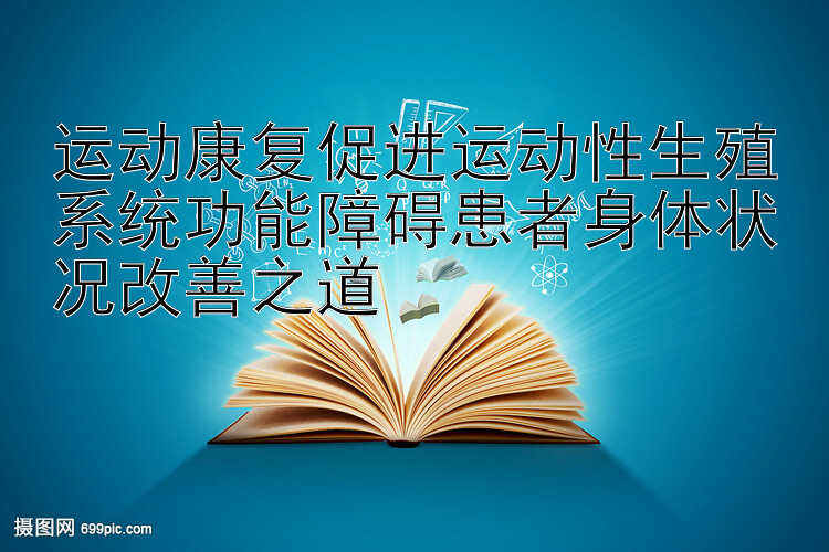 运动康复促进运动性生殖系统功能障碍患者身体状况改善之道