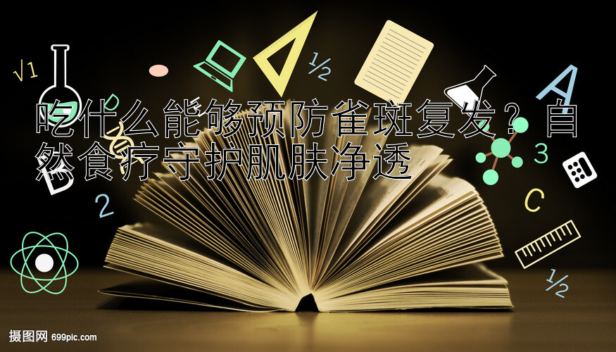 吃什么能够预防雀斑复发？自然食疗守护肌肤净透