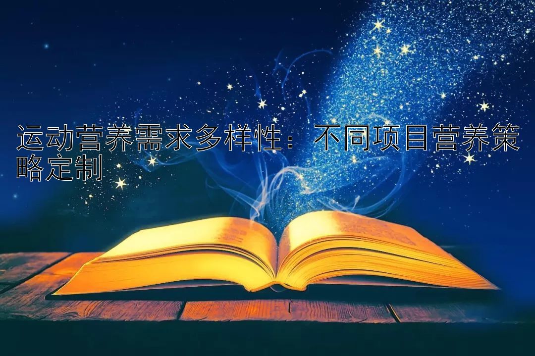 运动营养需求多样性：不同项目营养策略定制