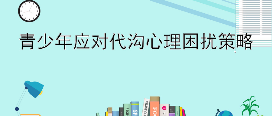 青少年应对代沟心理困扰策略