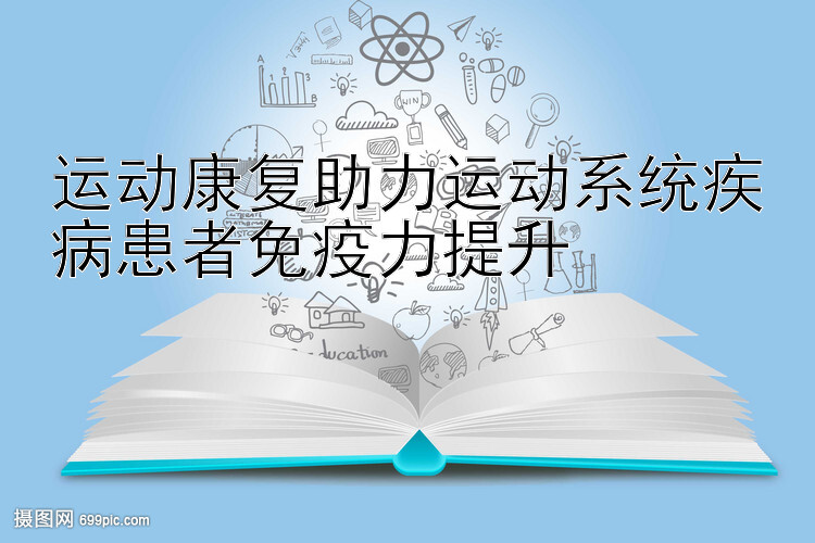 运动康复助力运动系统疾病患者免疫力提升