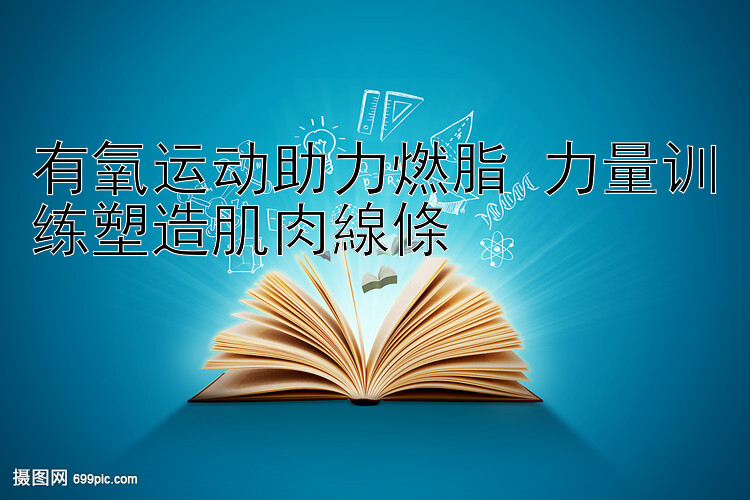 有氧运动助力燃脂 力量训练塑造肌肉線條