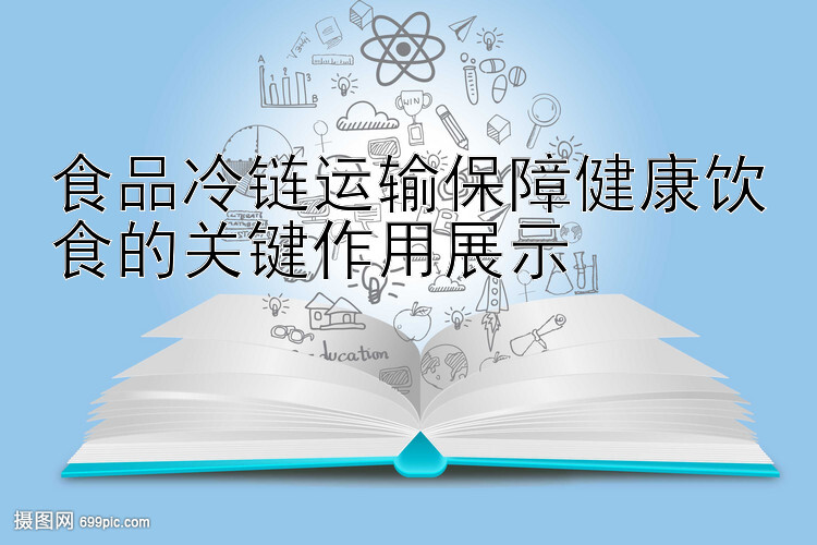 食品冷链运输保障健康饮食的关键作用展示
