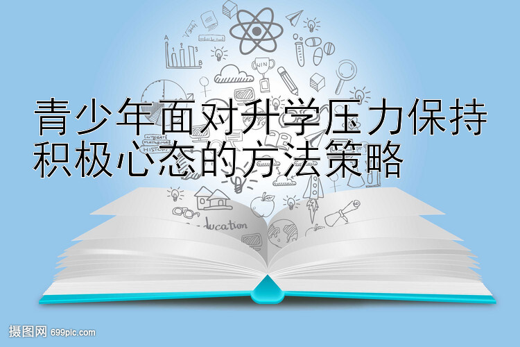 青少年面对升学压力保持积极心态的方法策略