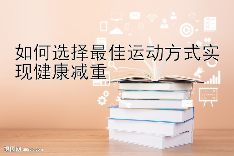 如何选择最佳运动方式实现健康减重