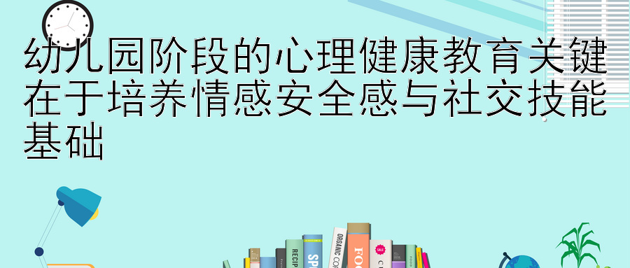 幼儿园阶段的心理健康教育关键在于培养情感安全感与社交技能基础