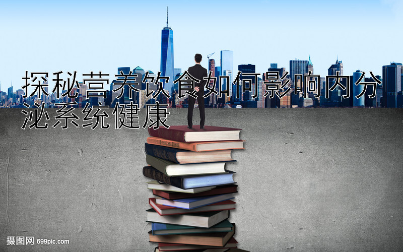 探秘营养饮食如何影响内分泌系统健康