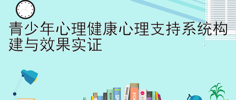 青少年心理健康心理支持系统构建与效果实证