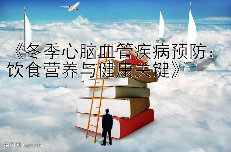 《冬季心脑血管疾病预防：饮食营养与健康关键》