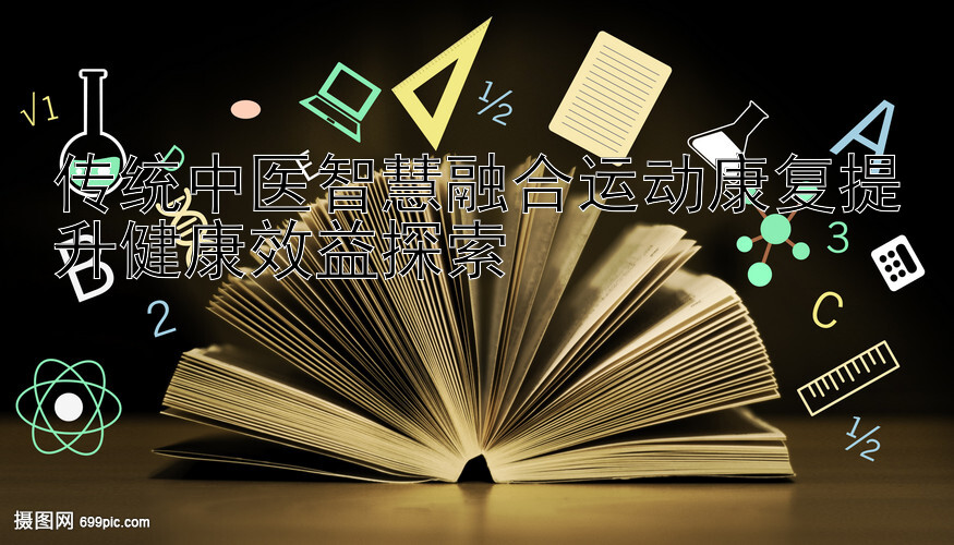 传统中医智慧融合运动康复提升健康效益探索