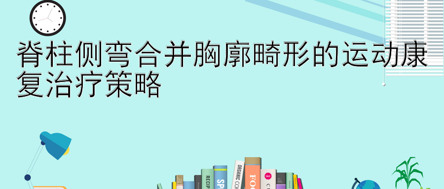 脊柱侧弯合并胸廓畸形的运动康复治疗策略