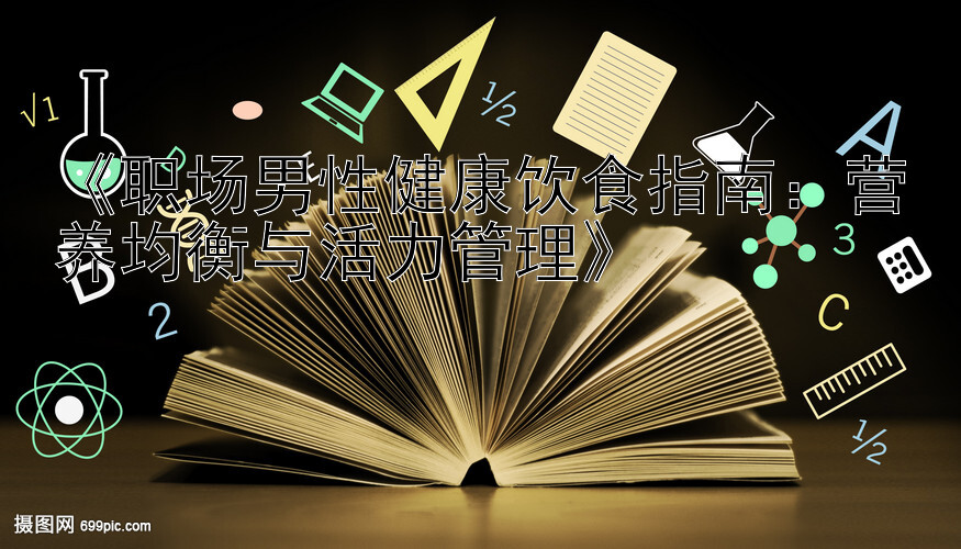 《职场男性健康饮食指南：营养均衡与活力管理》