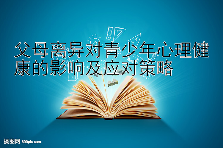 父母离异对青少年心理健康的影响及应对策略