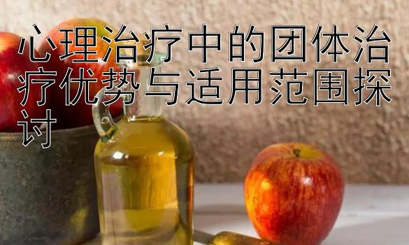 心理治疗中的团体治疗优势与适用范围探讨