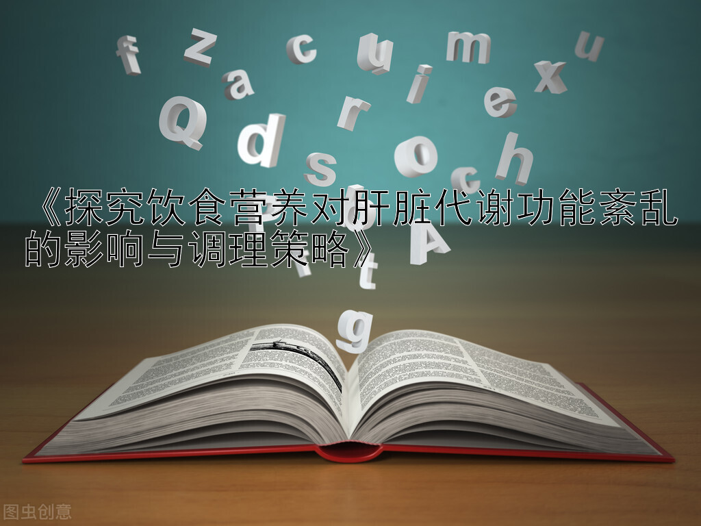 《探究饮食营养对肝脏代谢功能紊乱的影响与调理策略》