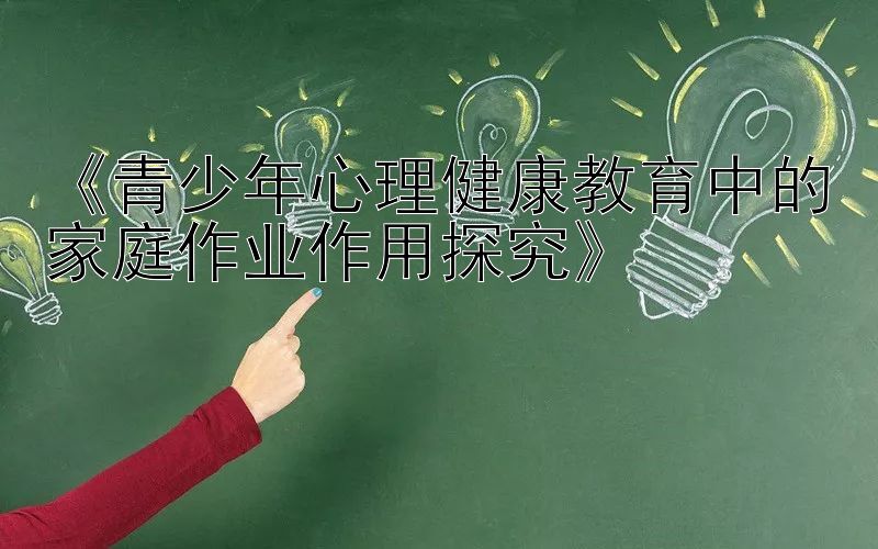 《青少年心理健康教育中的家庭作业作用探究》