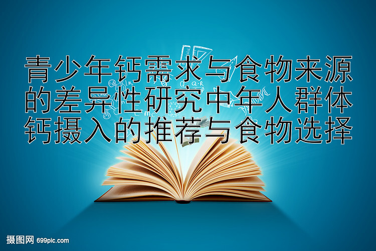 青少年钙需求与食物来源的差异性研究中年人群体钙摄入的推荐与食物选择