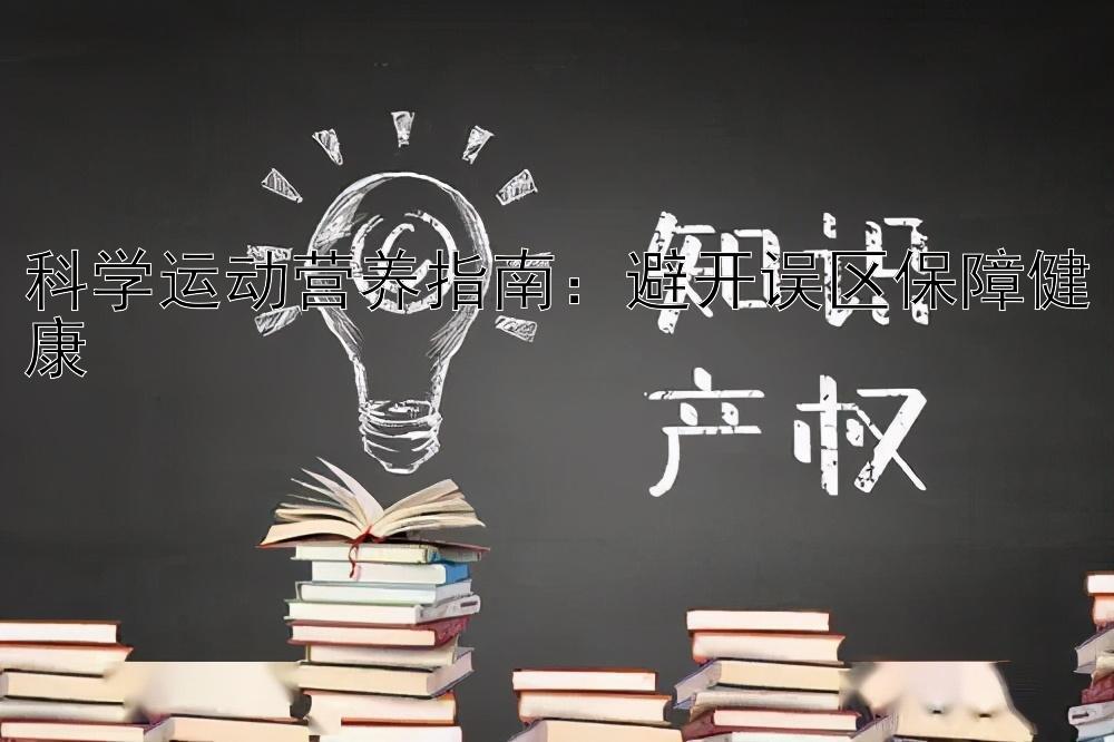 科学运动营养指南：避开误区保障健康