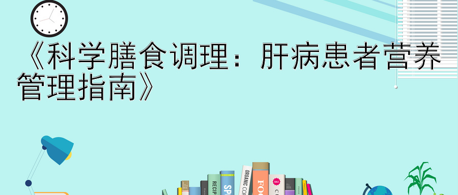 《科学膳食调理：肝病患者营养管理指南》