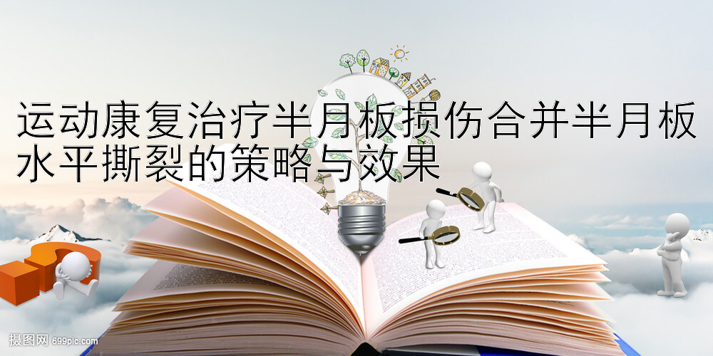 运动康复治疗半月板损伤合并半月板水平撕裂的策略与效果