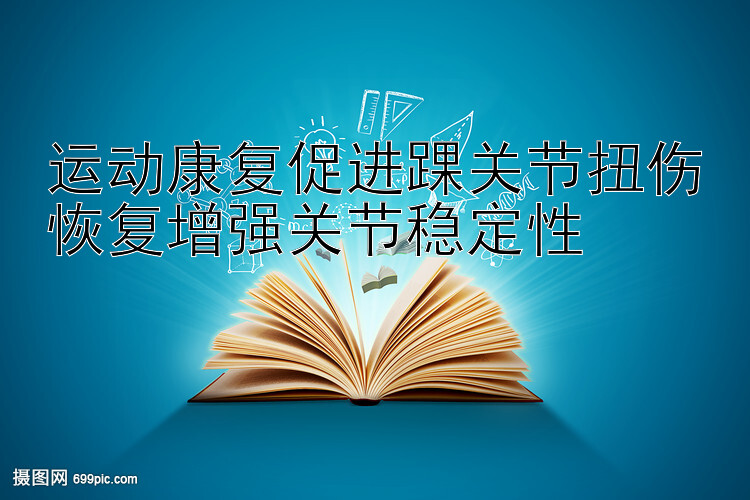 运动康复促进踝关节扭伤恢复增强关节稳定性