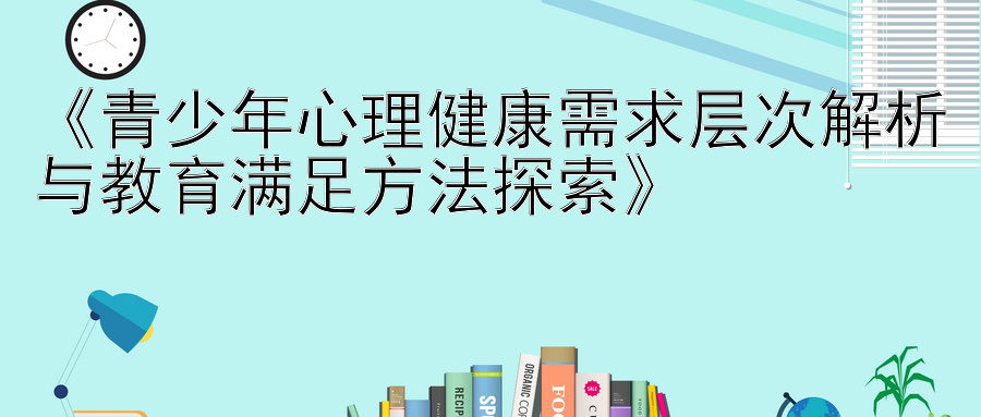 《青少年心理健康需求层次解析与教育满足方法探索》