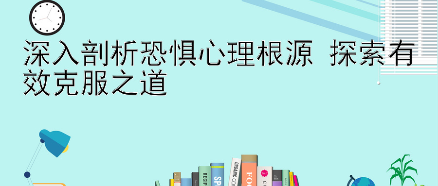 深入剖析恐惧心理根源 探索有效克服之道