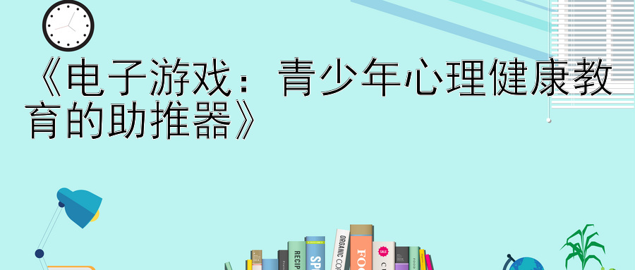 《电子游戏：青少年心理健康教育的助推器》