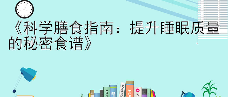 《科学膳食指南：提升睡眠质量的秘密食谱》