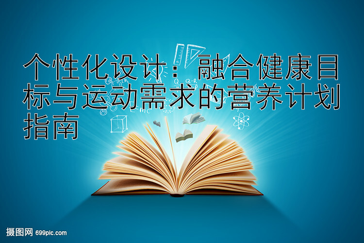 个性化设计：融合健康目标与运动需求的营养计划指南