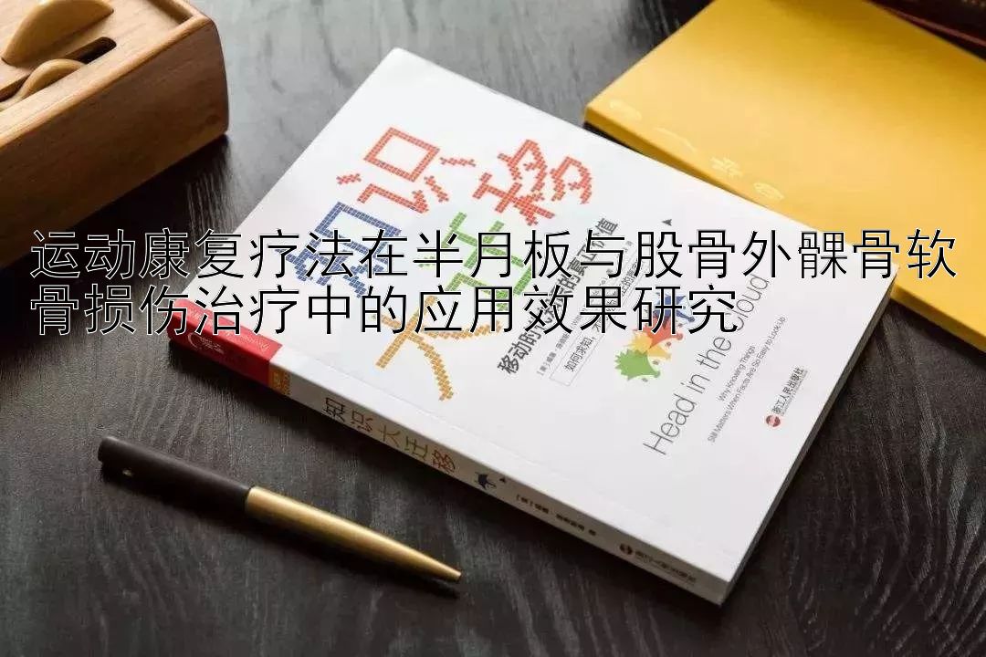 运动康复疗法在半月板与股骨外髁骨软骨损伤治疗中的应用效果研究