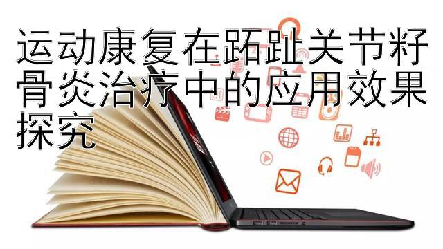 运动康复在跖趾关节籽骨炎治疗中的应用效果探究