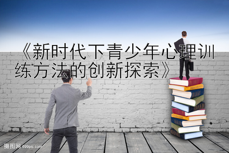 《新时代下青少年心理训练方法的创新探索》