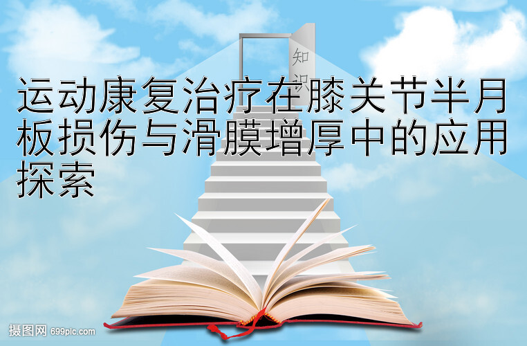 运动康复治疗在膝关节半月板损伤与滑膜增厚中的应用探索