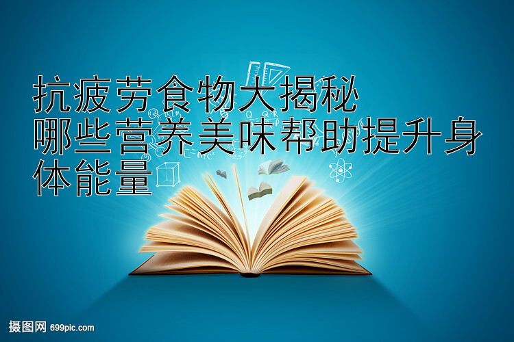 抗疲劳食物大揭秘  
哪些营养美味帮助提升身体能量