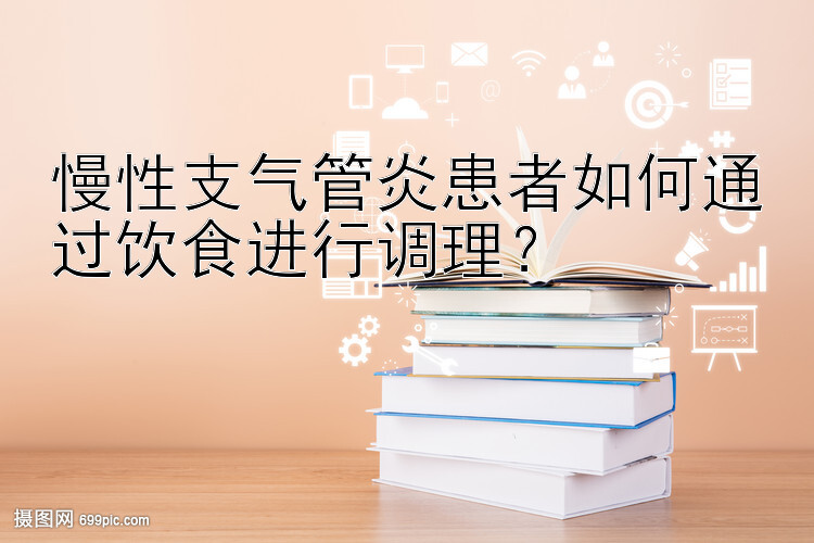 慢性支气管炎患者如何通过饮食进行调理？