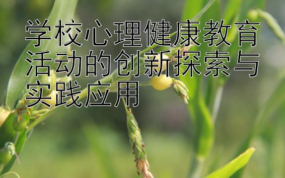 学校心理健康教育活动的创新探索与实践应用