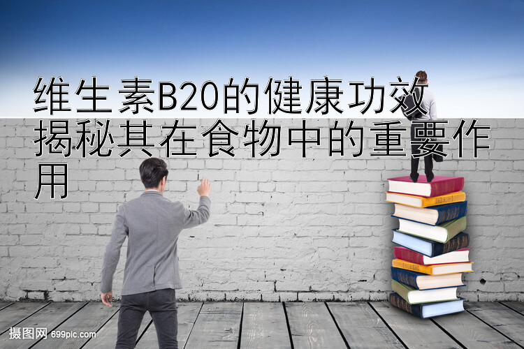 维生素B20的健康功效  
揭秘其在食物中的重要作用