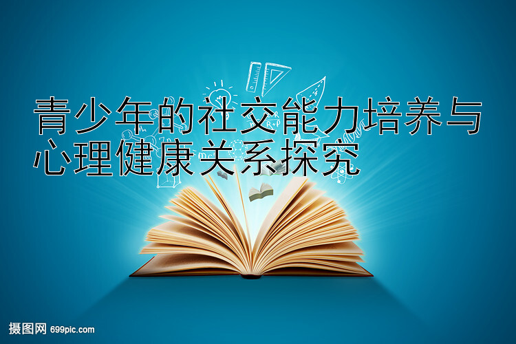 青少年的社交能力培养与心理健康关系探究